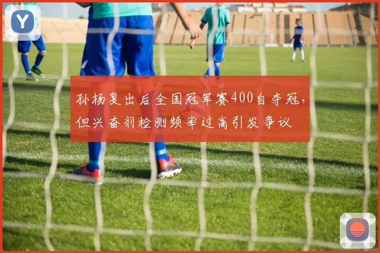 孙杨复出后全国冠军赛400自夺冠，但兴奋剂检测频率过高引发争议