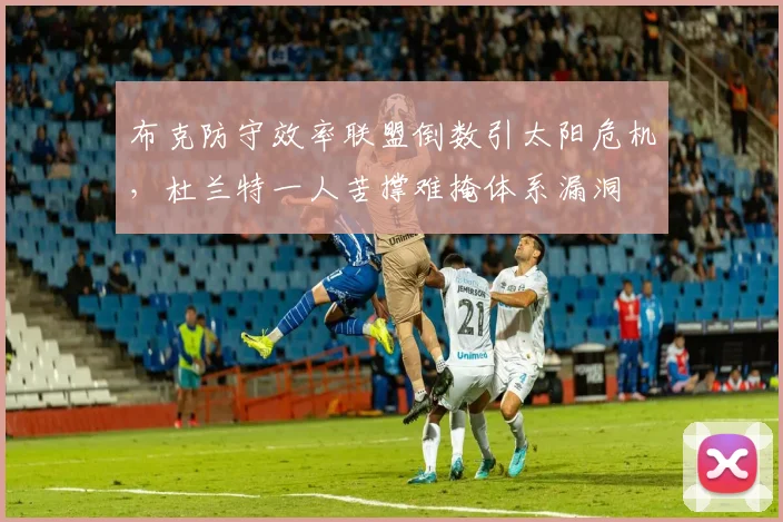 布克防守效率联盟倒数引太阳危机，杜兰特一人苦撑难掩体系漏洞