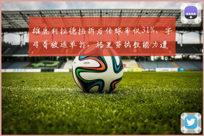 雄鹿利拉德挡拆后传球率仅31%，字母哥被迫单打，格里芬执教能力遭质疑